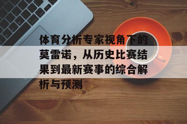 体育分析专家视角下的莫雷诺，从历史比赛结果到最新赛事的综合解析与预测