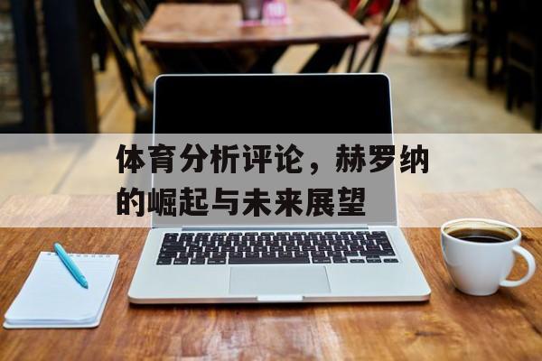 体育分析评论，赫罗纳的崛起与未来展望