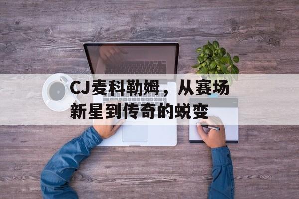 CJ麦科勒姆，从赛场新星到传奇的蜕变