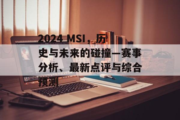 2024 MSI，历史与未来的碰撞—赛事分析、最新点评与综合预测