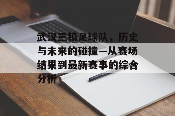 武汉三镇足球队，历史与未来的碰撞—从赛场结果到最新赛事的综合分析