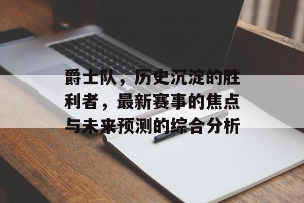 爵士队，历史沉淀的胜利者，最新赛事的焦点与未来预测的综合分析