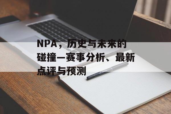 NPA，历史与未来的碰撞—赛事分析、最新点评与预测