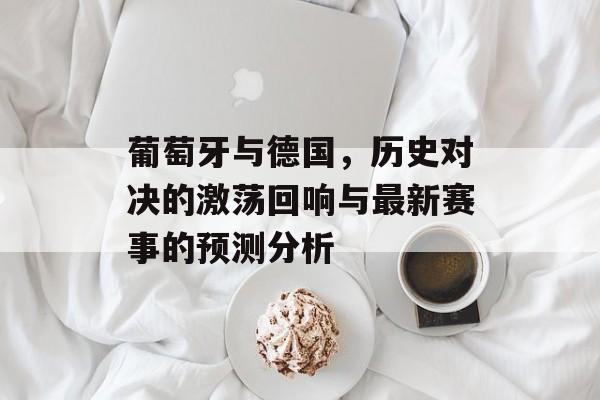 葡萄牙与德国，历史对决的激荡回响与最新赛事的预测分析