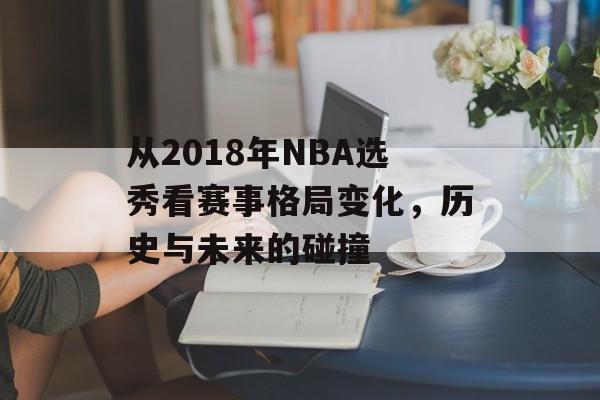 从2018年NBA选秀看赛事格局变化，历史与未来的碰撞