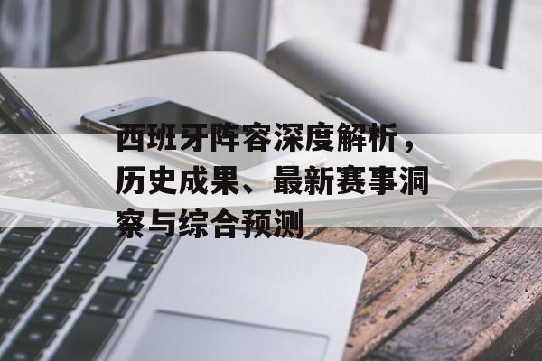 西班牙阵容深度解析，历史成果、最新赛事洞察与综合预测
