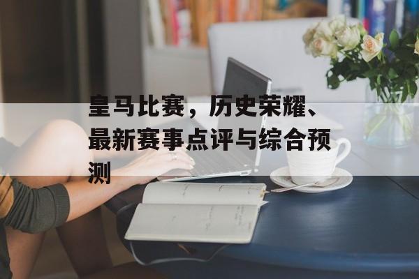 皇马比赛，历史荣耀、最新赛事点评与综合预测