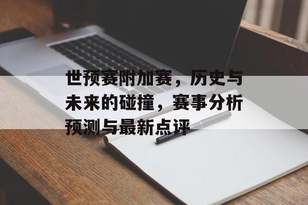 世预赛附加赛，历史与未来的碰撞，赛事分析预测与最新点评