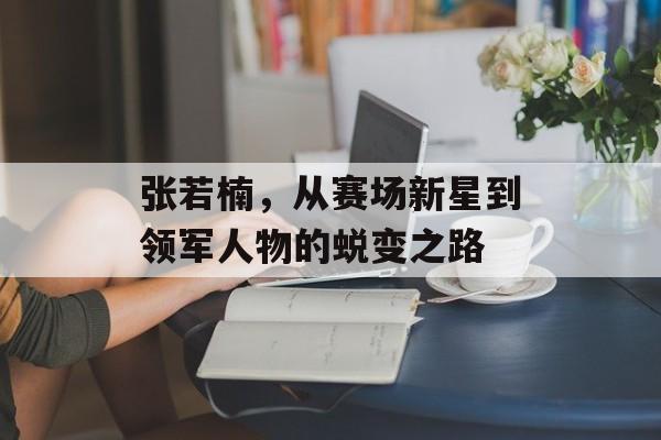 张若楠，从赛场新星到领军人物的蜕变之路