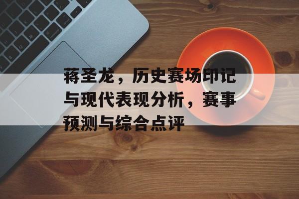 蒋圣龙，历史赛场印记与现代表现分析，赛事预测与综合点评