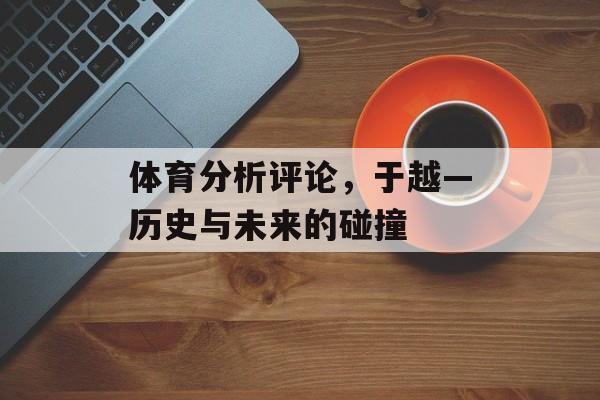 体育分析评论，于越—历史与未来的碰撞