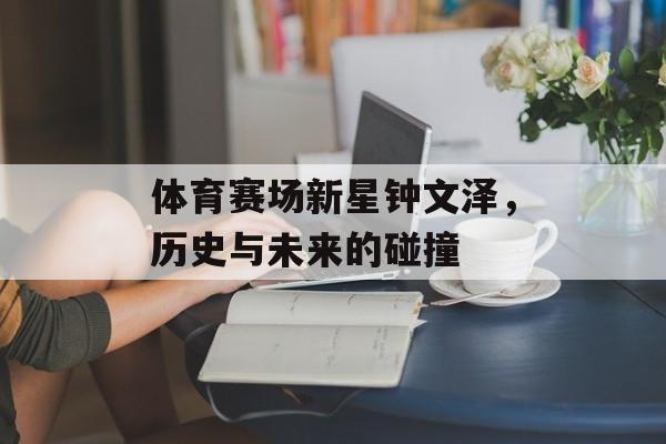 体育赛场新星钟文泽，历史与未来的碰撞