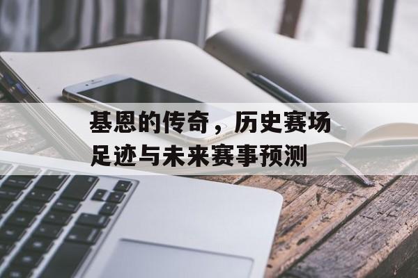 基恩的传奇，历史赛场足迹与未来赛事预测