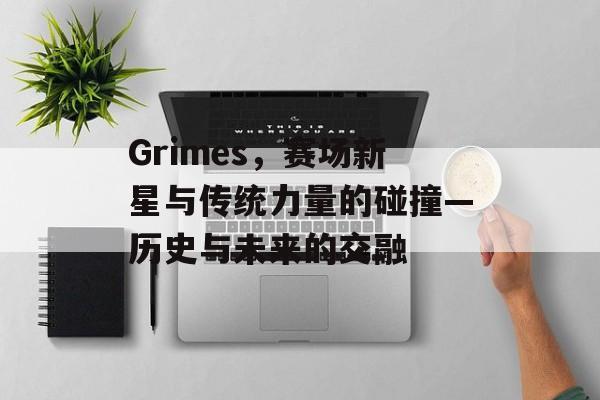 Grimes，赛场新星与传统力量的碰撞—历史与未来的交融
