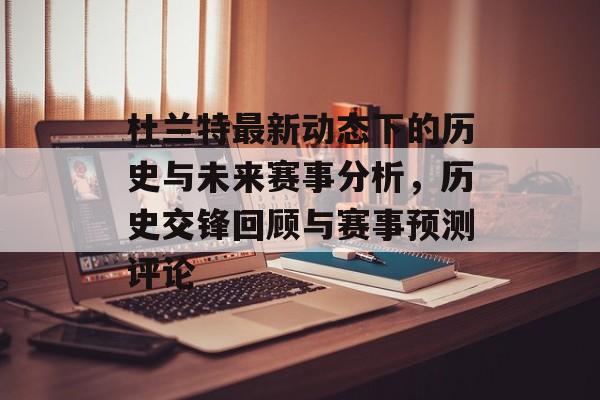 杜兰特最新动态下的历史与未来赛事分析，历史交锋回顾与赛事预测评论