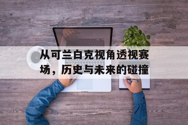 从可兰白克视角透视赛场，历史与未来的碰撞