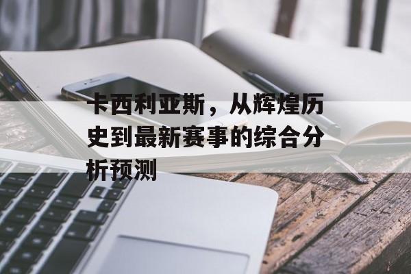 卡西利亚斯，从辉煌历史到最新赛事的综合分析预测