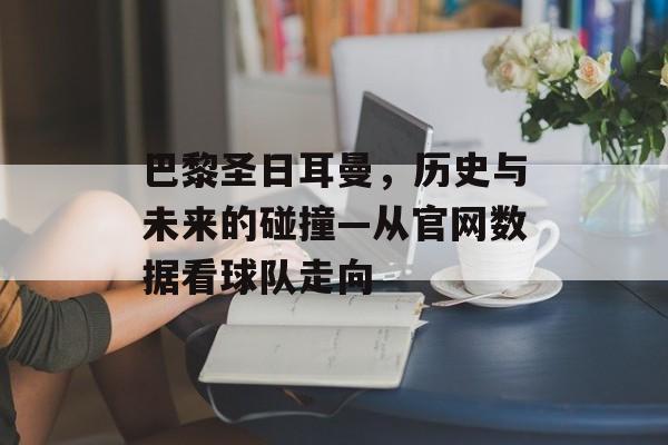 巴黎圣日耳曼，历史与未来的碰撞—从官网数据看球队走向