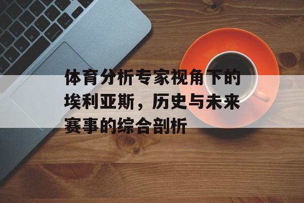 体育分析专家视角下的埃利亚斯，历史与未来赛事的综合剖析