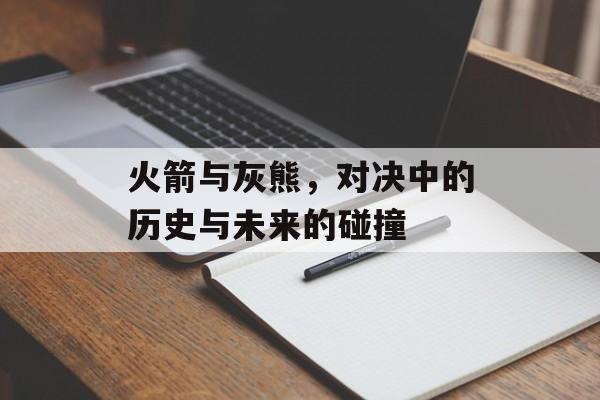 火箭与灰熊，对决中的历史与未来的碰撞