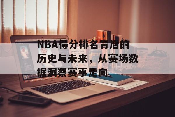 NBA得分排名背后的历史与未来，从赛场数据洞察赛事走向