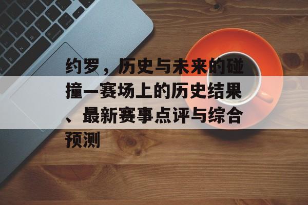 约罗，历史与未来的碰撞—赛场上的历史结果、最新赛事点评与综合预测