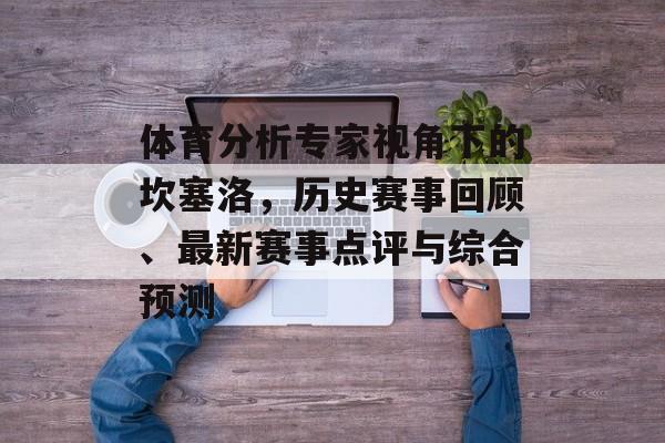 体育分析专家视角下的坎塞洛，历史赛事回顾、最新赛事点评与综合预测
