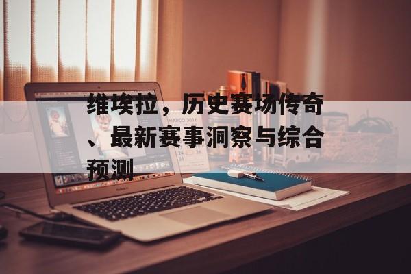 维埃拉，历史赛场传奇、最新赛事洞察与综合预测
