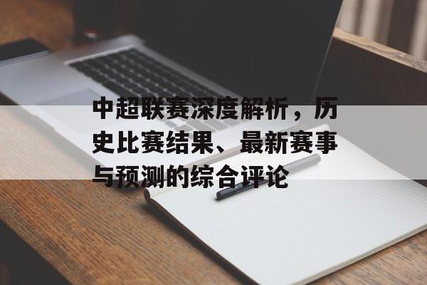 中超联赛深度解析，历史比赛结果、最新赛事与预测的综合评论