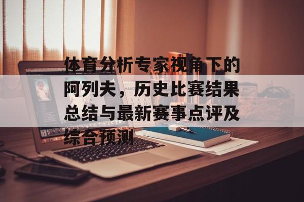 体育分析专家视角下的阿列夫，历史比赛结果总结与最新赛事点评及综合预测