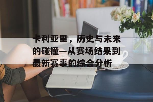 卡利亚里，历史与未来的碰撞—从赛场结果到最新赛事的综合分析