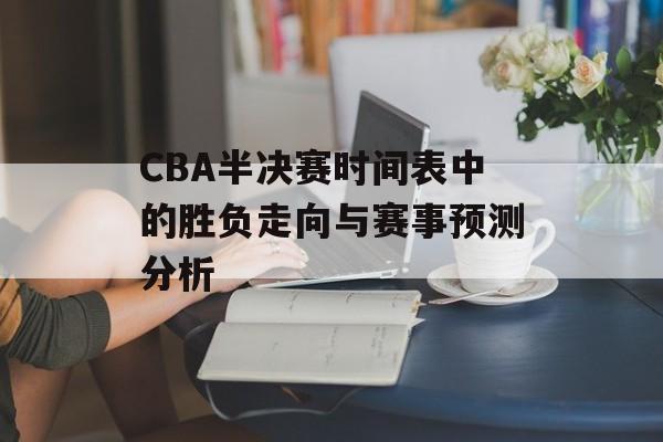CBA半决赛时间表中的胜负走向与赛事预测分析
