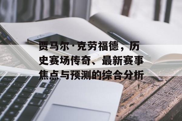贾马尔·克劳福德，历史赛场传奇、最新赛事焦点与预测的综合分析