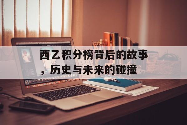 西乙积分榜背后的故事，历史与未来的碰撞