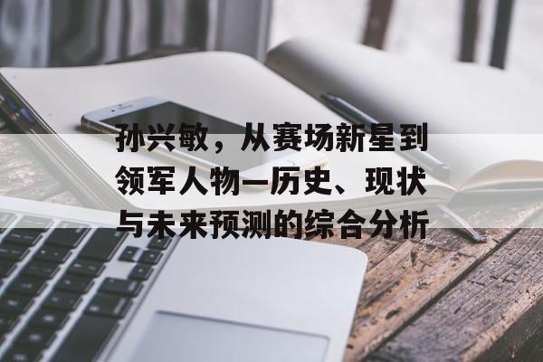 孙兴敏，从赛场新星到领军人物—历史、现状与未来预测的综合分析