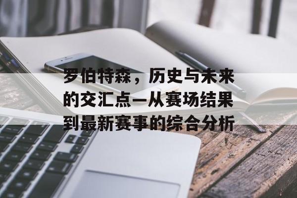罗伯特森，历史与未来的交汇点—从赛场结果到最新赛事的综合分析