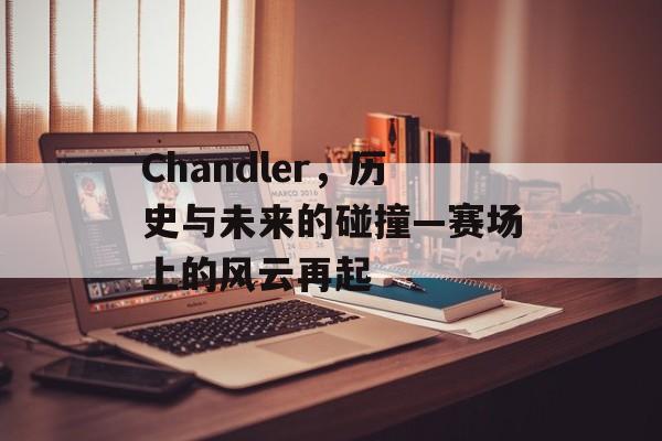 Chandler，历史与未来的碰撞—赛场上的风云再起
