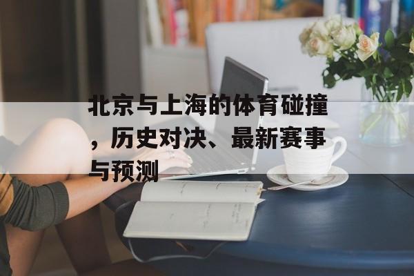 北京与上海的体育碰撞，历史对决、最新赛事与预测