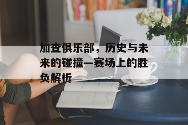 加查俱乐部，历史与未来的碰撞—赛场上的胜负解析