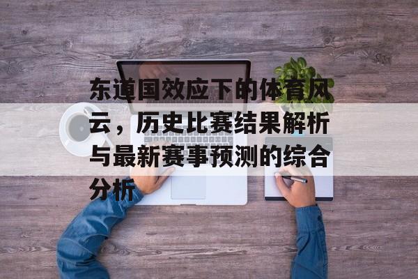 东道国效应下的体育风云，历史比赛结果解析与最新赛事预测的综合分析