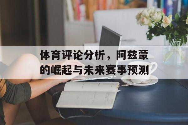 体育评论分析，阿兹蒙的崛起与未来赛事预测