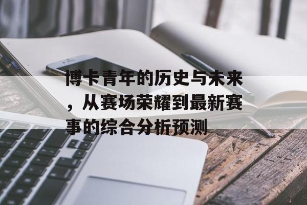 博卡青年的历史与未来，从赛场荣耀到最新赛事的综合分析预测