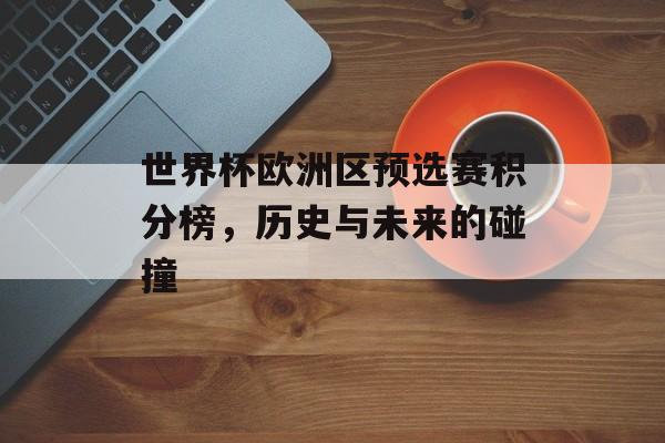 世界杯欧洲区预选赛积分榜，历史与未来的碰撞