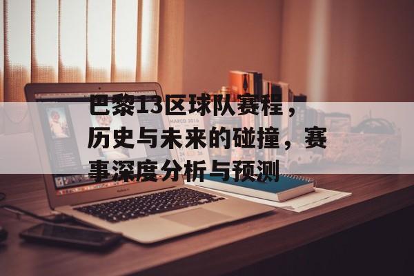巴黎13区球队赛程，历史与未来的碰撞，赛事深度分析与预测