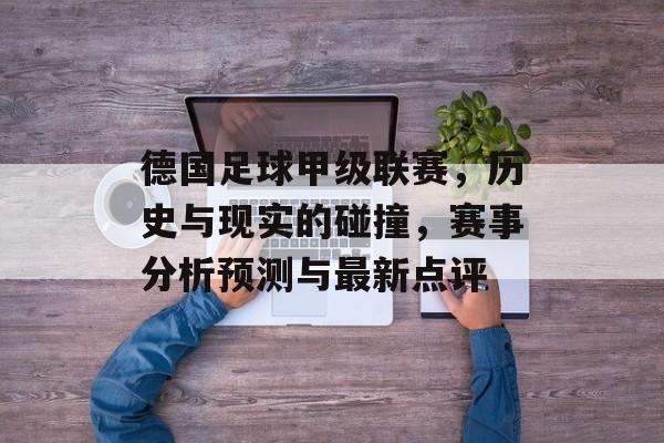 德国足球甲级联赛，历史与现实的碰撞，赛事分析预测与最新点评