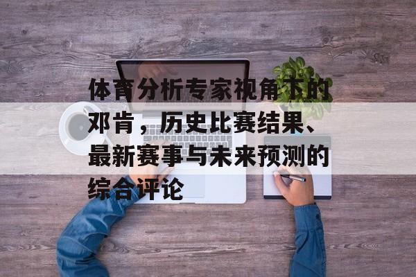体育分析专家视角下的邓肯，历史比赛结果、最新赛事与未来预测的综合评论