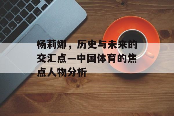 杨莉娜，历史与未来的交汇点—中国体育的焦点人物分析