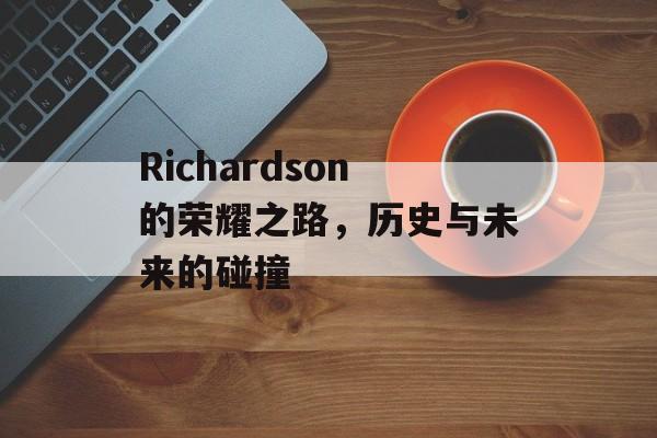 Richardson的荣耀之路，历史与未来的碰撞