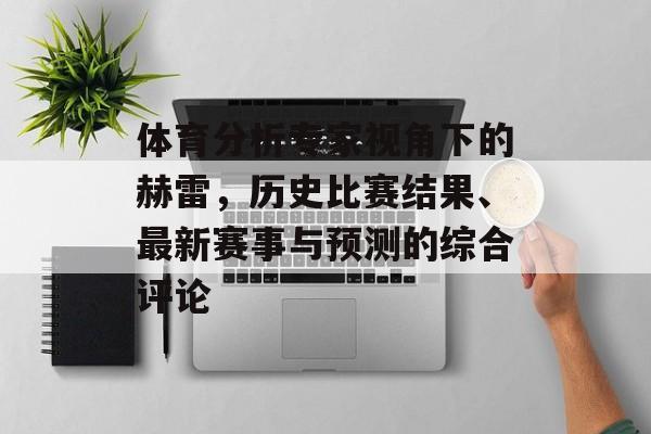 体育分析专家视角下的赫雷，历史比赛结果、最新赛事与预测的综合评论