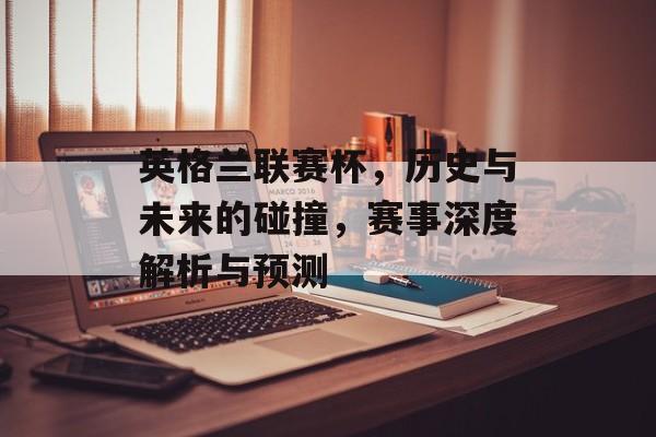 英格兰联赛杯，历史与未来的碰撞，赛事深度解析与预测